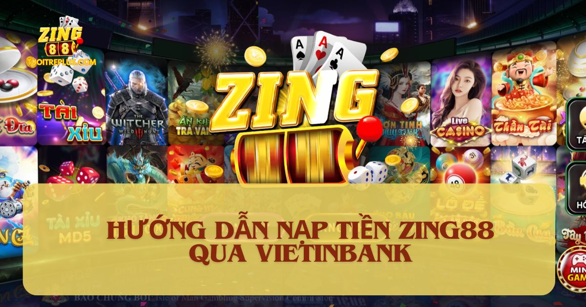 Hướng Dẫn Nạp Tiền Zing88 Qua Ngân Hàng Vietinbank Siêu Tốc